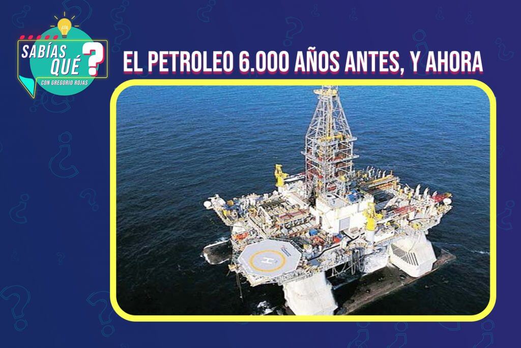 ¿Sabías qué?: El petróleo 6.000 años antes, y ahora
