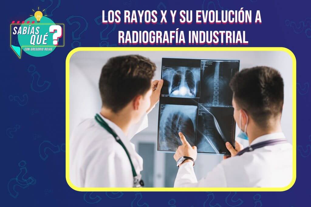 ¿Sabías qué?: Los rayos x y su evolución a radiografía industrial
